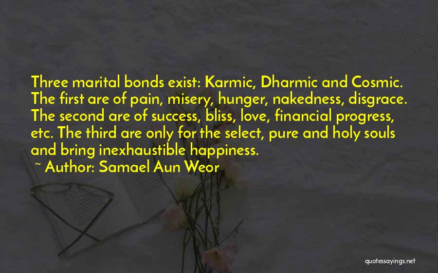 Samael Aun Weor Quotes: Three Marital Bonds Exist: Karmic, Dharmic And Cosmic. The First Are Of Pain, Misery, Hunger, Nakedness, Disgrace. The Second Are