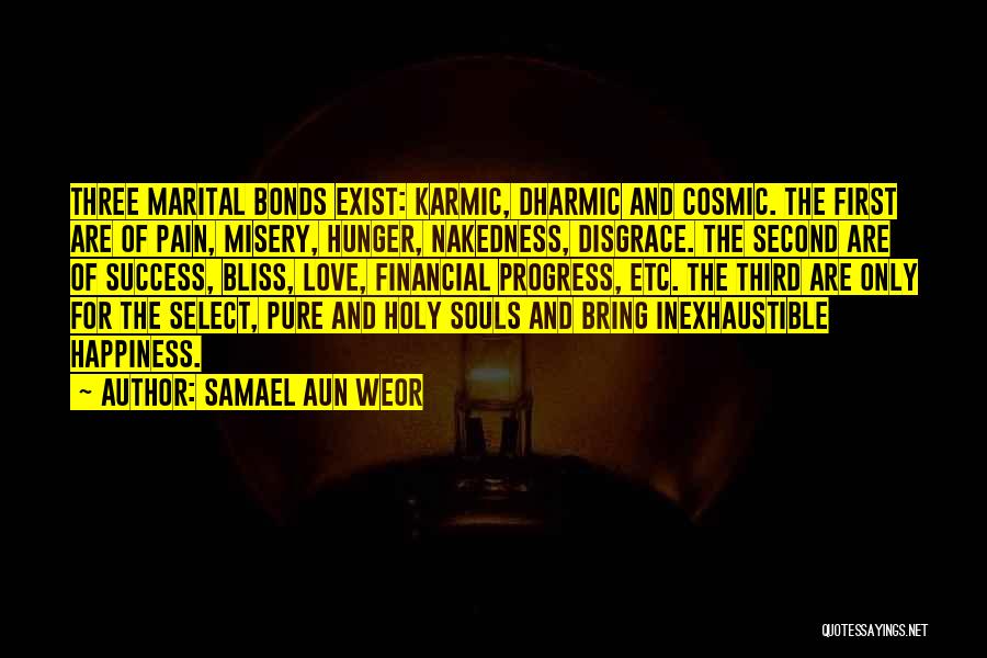 Samael Aun Weor Quotes: Three Marital Bonds Exist: Karmic, Dharmic And Cosmic. The First Are Of Pain, Misery, Hunger, Nakedness, Disgrace. The Second Are