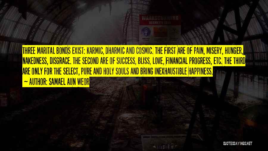 Samael Aun Weor Quotes: Three Marital Bonds Exist: Karmic, Dharmic And Cosmic. The First Are Of Pain, Misery, Hunger, Nakedness, Disgrace. The Second Are