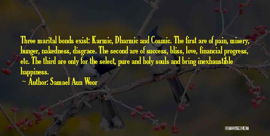 Samael Aun Weor Quotes: Three Marital Bonds Exist: Karmic, Dharmic And Cosmic. The First Are Of Pain, Misery, Hunger, Nakedness, Disgrace. The Second Are