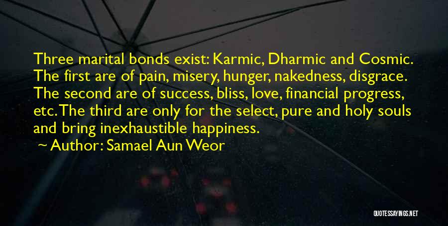 Samael Aun Weor Quotes: Three Marital Bonds Exist: Karmic, Dharmic And Cosmic. The First Are Of Pain, Misery, Hunger, Nakedness, Disgrace. The Second Are