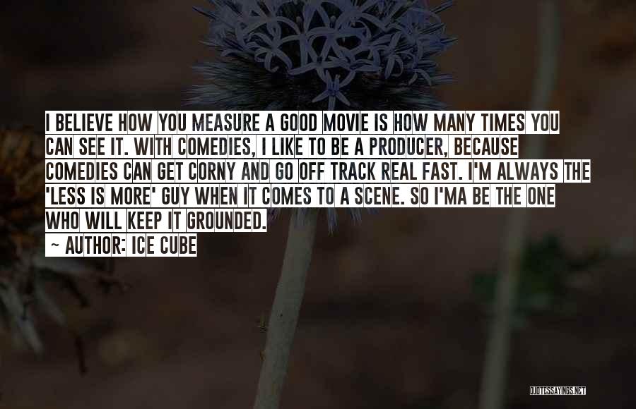 Ice Cube Quotes: I Believe How You Measure A Good Movie Is How Many Times You Can See It. With Comedies, I Like