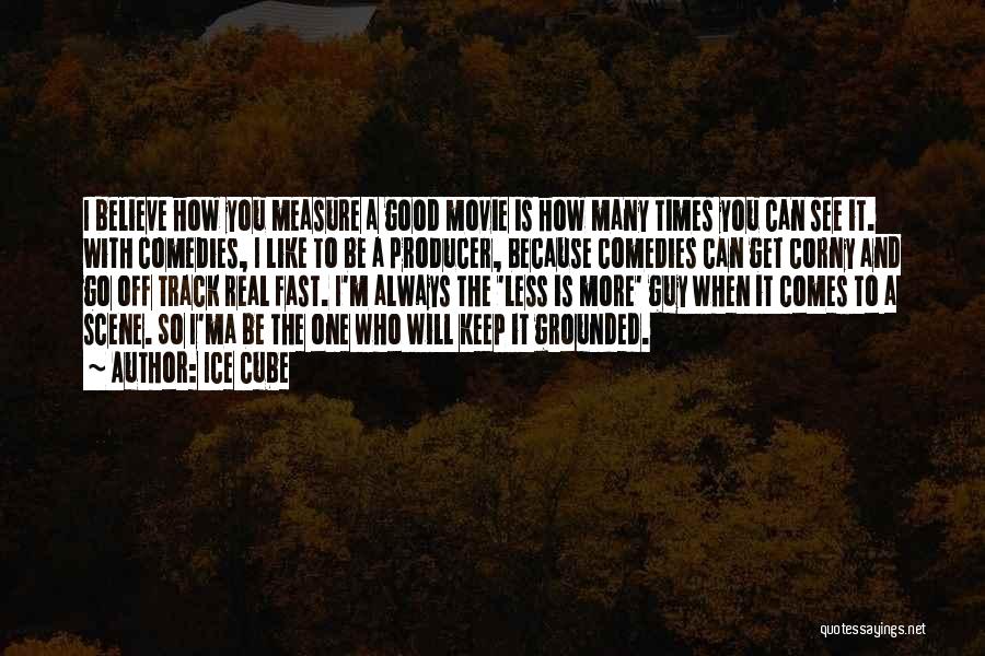 Ice Cube Quotes: I Believe How You Measure A Good Movie Is How Many Times You Can See It. With Comedies, I Like