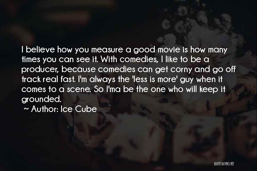 Ice Cube Quotes: I Believe How You Measure A Good Movie Is How Many Times You Can See It. With Comedies, I Like