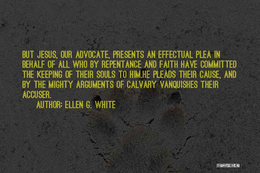 Ellen G. White Quotes: But Jesus, Our Advocate, Presents An Effectual Plea In Behalf Of All Who By Repentance And Faith Have Committed The