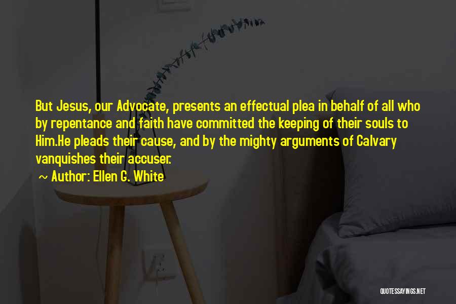 Ellen G. White Quotes: But Jesus, Our Advocate, Presents An Effectual Plea In Behalf Of All Who By Repentance And Faith Have Committed The
