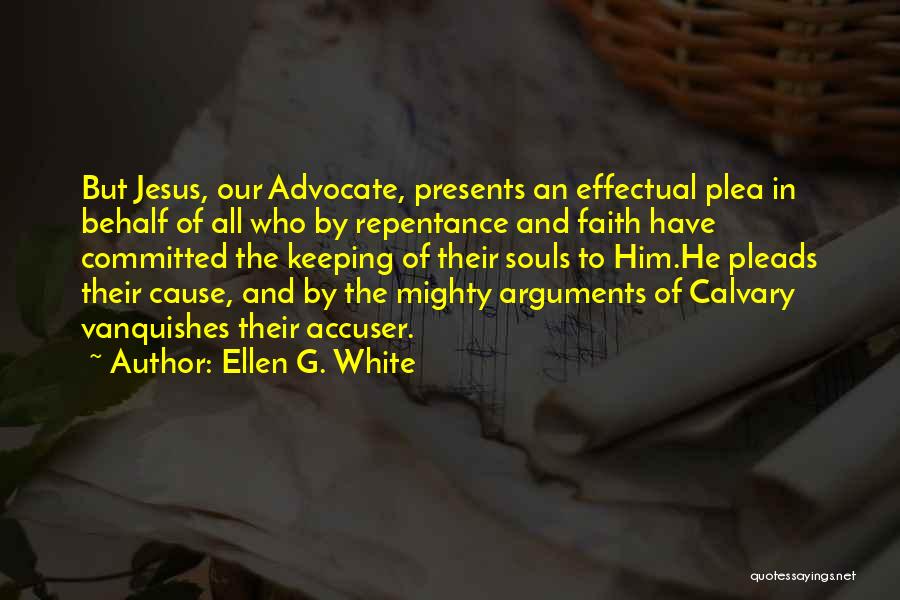 Ellen G. White Quotes: But Jesus, Our Advocate, Presents An Effectual Plea In Behalf Of All Who By Repentance And Faith Have Committed The