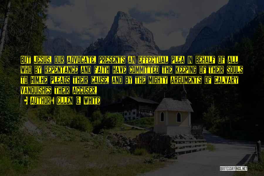 Ellen G. White Quotes: But Jesus, Our Advocate, Presents An Effectual Plea In Behalf Of All Who By Repentance And Faith Have Committed The