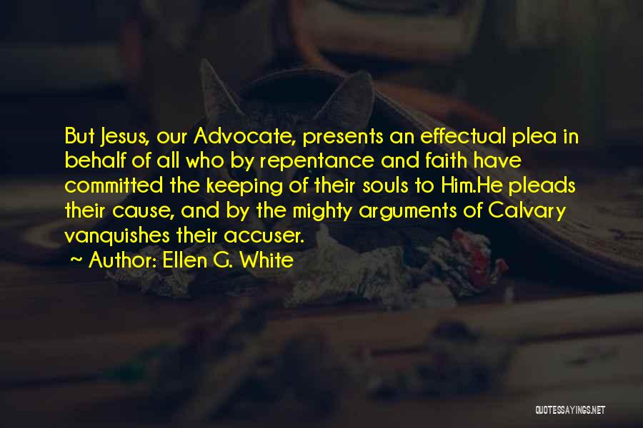 Ellen G. White Quotes: But Jesus, Our Advocate, Presents An Effectual Plea In Behalf Of All Who By Repentance And Faith Have Committed The