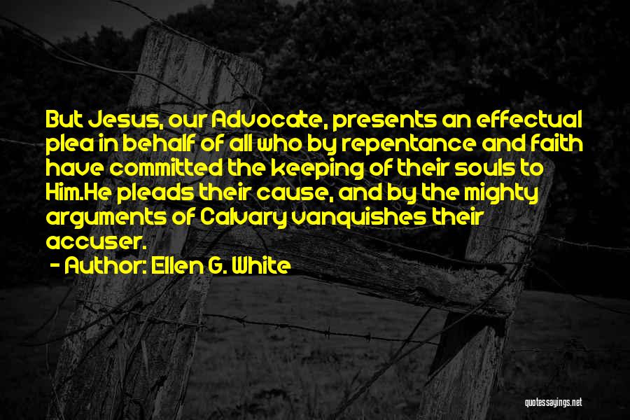 Ellen G. White Quotes: But Jesus, Our Advocate, Presents An Effectual Plea In Behalf Of All Who By Repentance And Faith Have Committed The