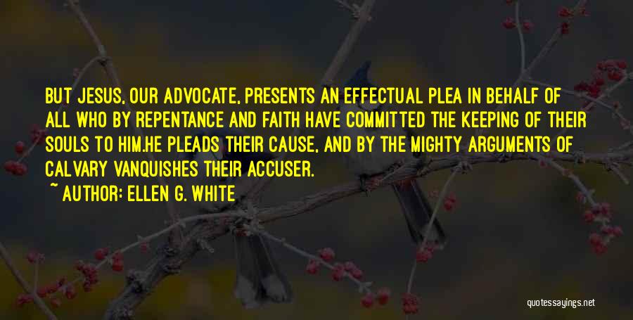 Ellen G. White Quotes: But Jesus, Our Advocate, Presents An Effectual Plea In Behalf Of All Who By Repentance And Faith Have Committed The