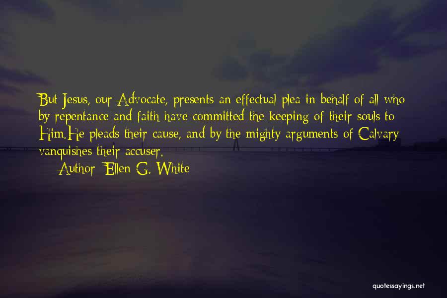 Ellen G. White Quotes: But Jesus, Our Advocate, Presents An Effectual Plea In Behalf Of All Who By Repentance And Faith Have Committed The