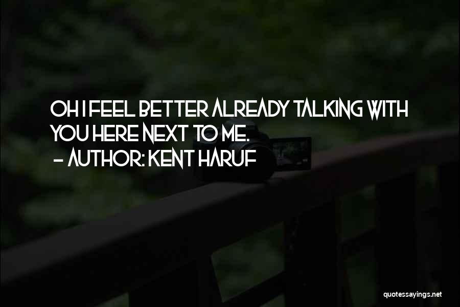 Kent Haruf Quotes: Oh I Feel Better Already Talking With You Here Next To Me.