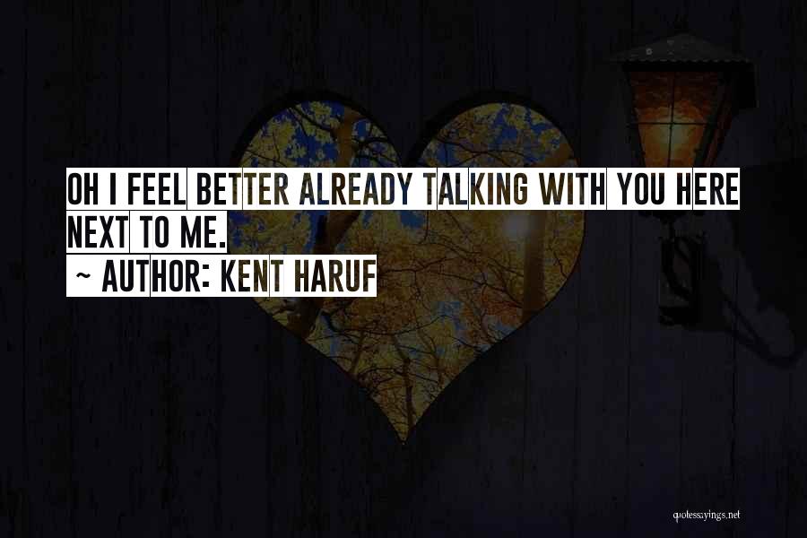 Kent Haruf Quotes: Oh I Feel Better Already Talking With You Here Next To Me.