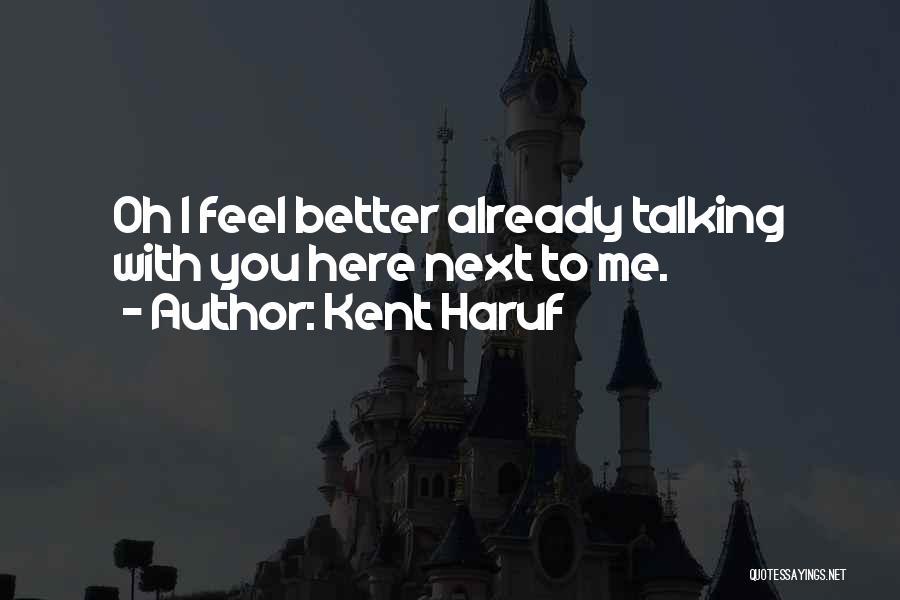 Kent Haruf Quotes: Oh I Feel Better Already Talking With You Here Next To Me.