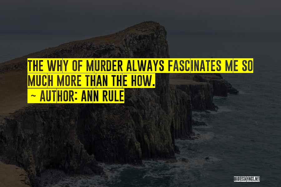 Ann Rule Quotes: The Why Of Murder Always Fascinates Me So Much More Than The How.