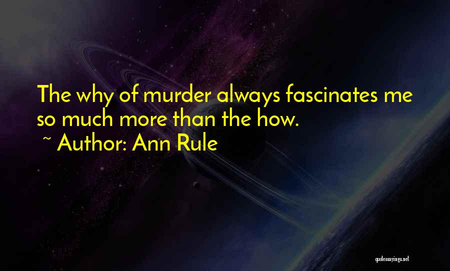 Ann Rule Quotes: The Why Of Murder Always Fascinates Me So Much More Than The How.