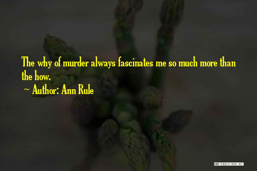 Ann Rule Quotes: The Why Of Murder Always Fascinates Me So Much More Than The How.