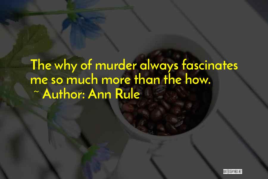 Ann Rule Quotes: The Why Of Murder Always Fascinates Me So Much More Than The How.