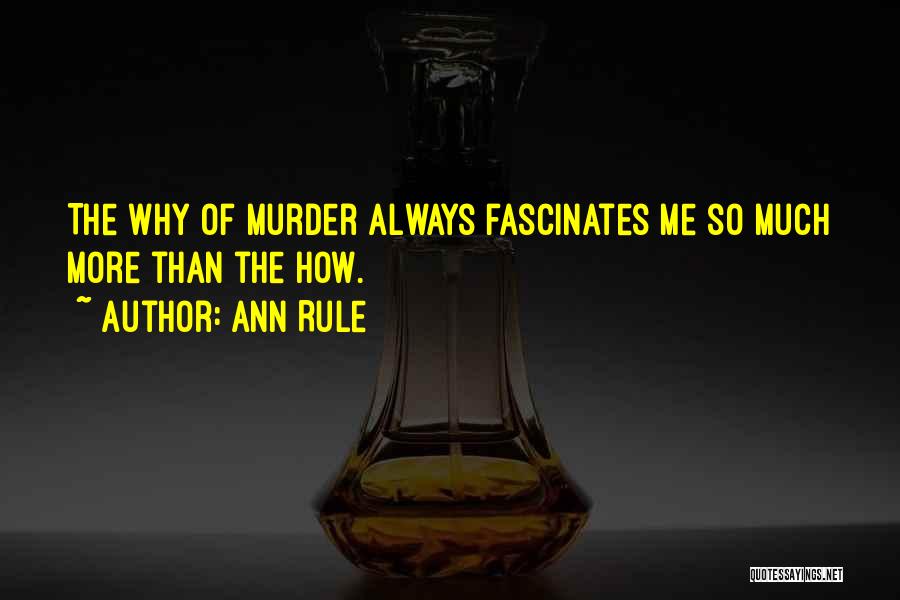 Ann Rule Quotes: The Why Of Murder Always Fascinates Me So Much More Than The How.