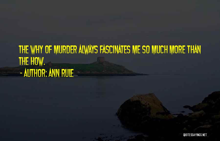 Ann Rule Quotes: The Why Of Murder Always Fascinates Me So Much More Than The How.