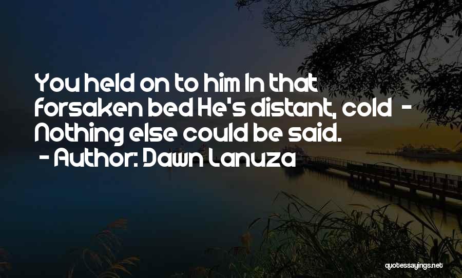 Dawn Lanuza Quotes: You Held On To Him In That Forsaken Bed He's Distant, Cold - Nothing Else Could Be Said.