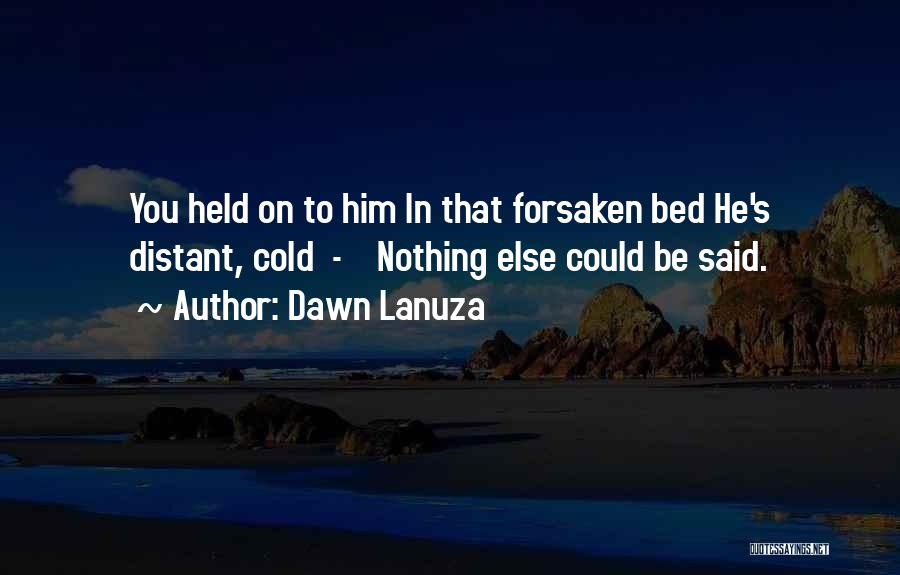 Dawn Lanuza Quotes: You Held On To Him In That Forsaken Bed He's Distant, Cold - Nothing Else Could Be Said.