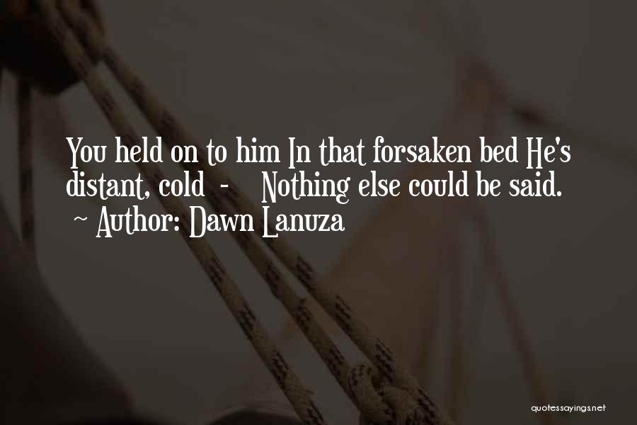 Dawn Lanuza Quotes: You Held On To Him In That Forsaken Bed He's Distant, Cold - Nothing Else Could Be Said.