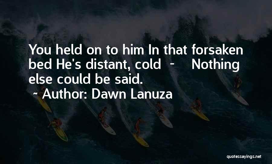 Dawn Lanuza Quotes: You Held On To Him In That Forsaken Bed He's Distant, Cold - Nothing Else Could Be Said.