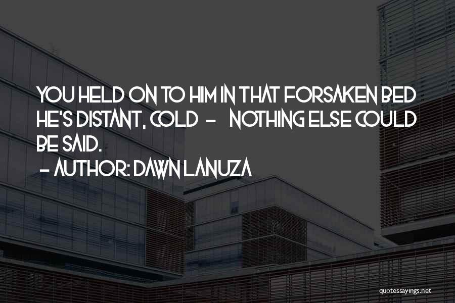 Dawn Lanuza Quotes: You Held On To Him In That Forsaken Bed He's Distant, Cold - Nothing Else Could Be Said.
