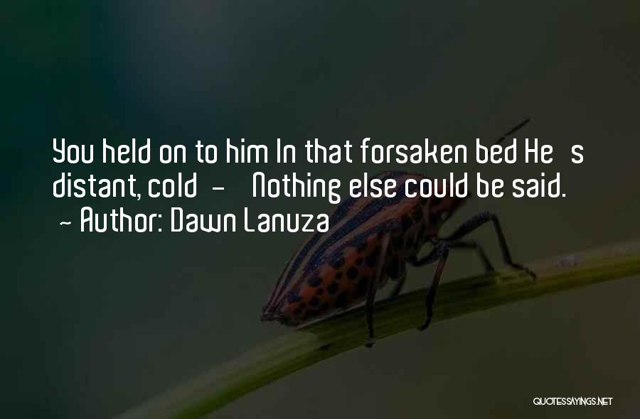 Dawn Lanuza Quotes: You Held On To Him In That Forsaken Bed He's Distant, Cold - Nothing Else Could Be Said.