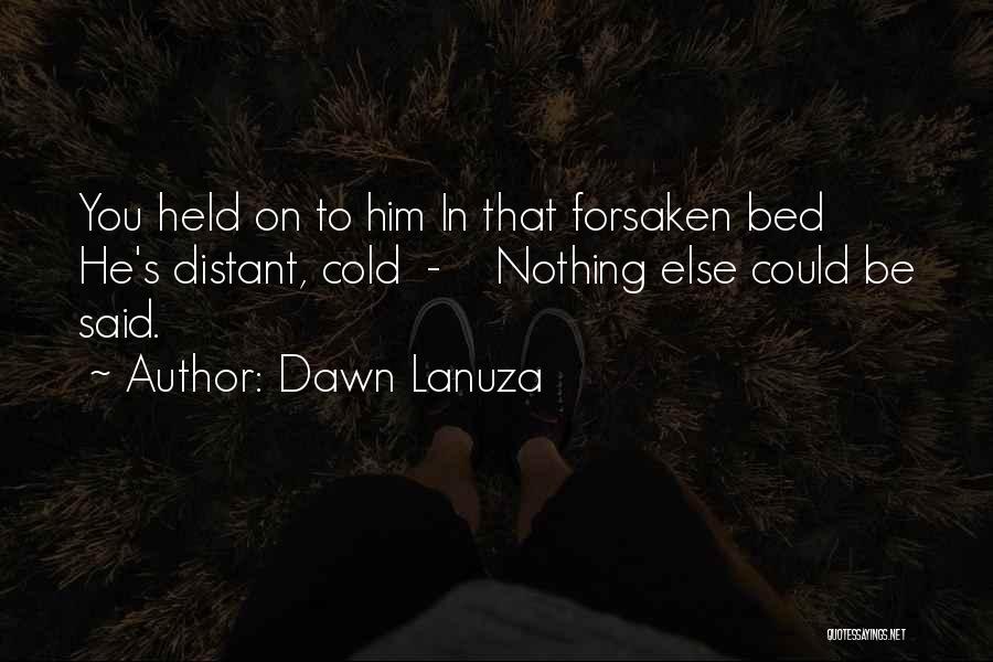 Dawn Lanuza Quotes: You Held On To Him In That Forsaken Bed He's Distant, Cold - Nothing Else Could Be Said.