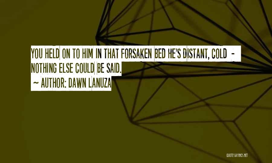 Dawn Lanuza Quotes: You Held On To Him In That Forsaken Bed He's Distant, Cold - Nothing Else Could Be Said.