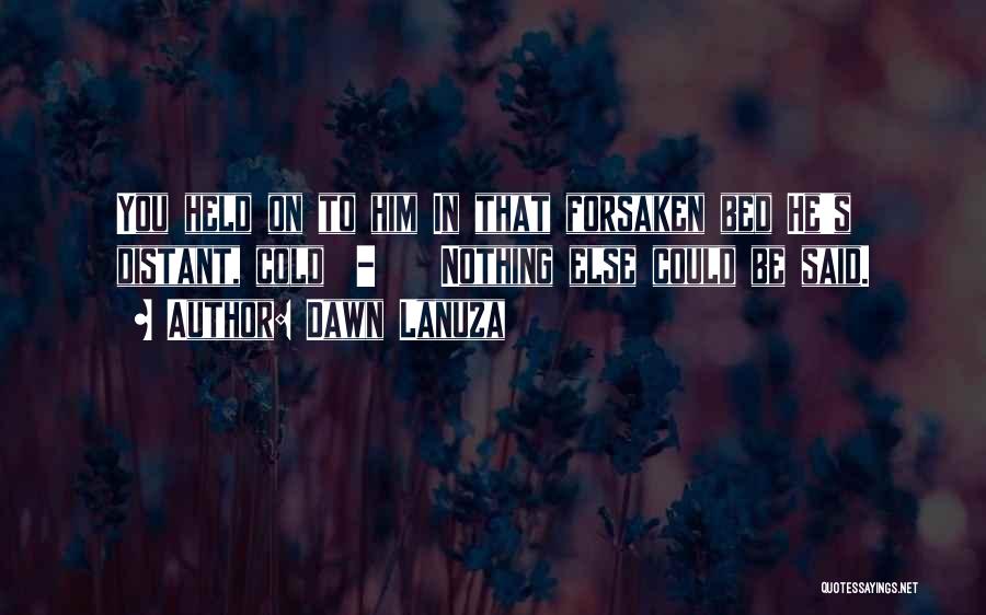 Dawn Lanuza Quotes: You Held On To Him In That Forsaken Bed He's Distant, Cold - Nothing Else Could Be Said.