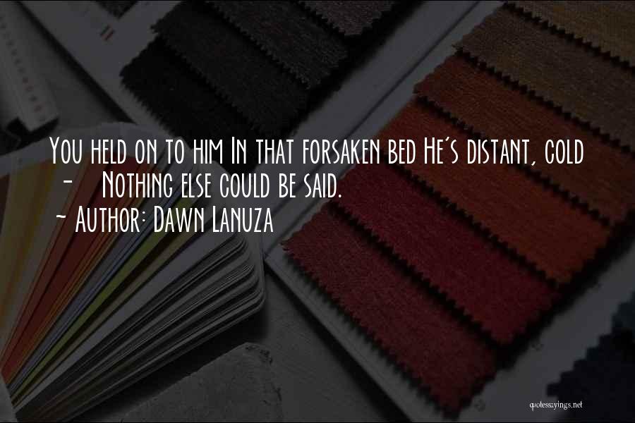 Dawn Lanuza Quotes: You Held On To Him In That Forsaken Bed He's Distant, Cold - Nothing Else Could Be Said.