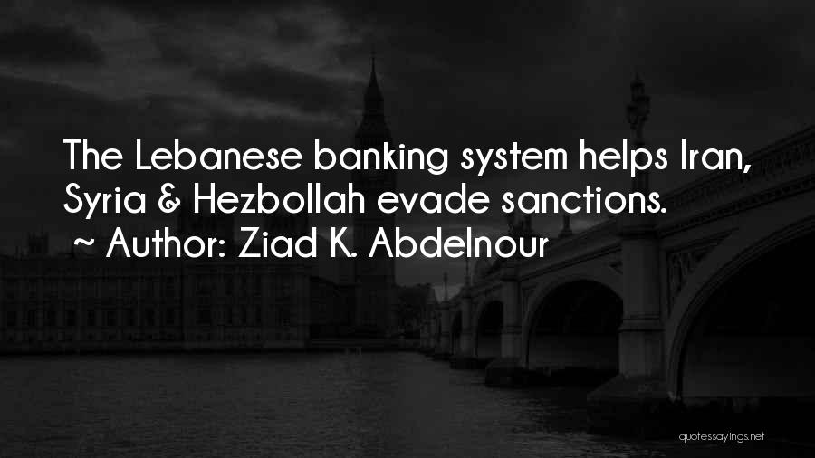 Ziad K. Abdelnour Quotes: The Lebanese Banking System Helps Iran, Syria & Hezbollah Evade Sanctions.