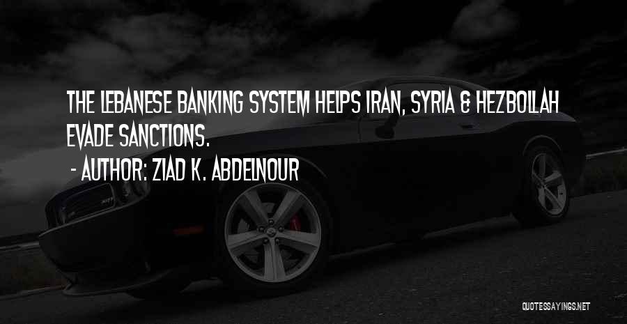 Ziad K. Abdelnour Quotes: The Lebanese Banking System Helps Iran, Syria & Hezbollah Evade Sanctions.