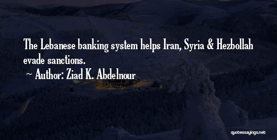 Ziad K. Abdelnour Quotes: The Lebanese Banking System Helps Iran, Syria & Hezbollah Evade Sanctions.