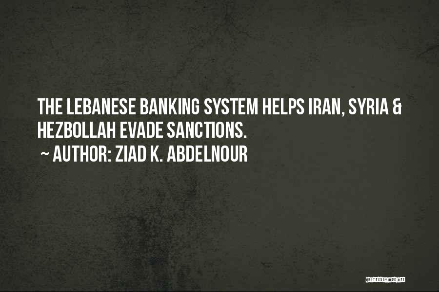 Ziad K. Abdelnour Quotes: The Lebanese Banking System Helps Iran, Syria & Hezbollah Evade Sanctions.