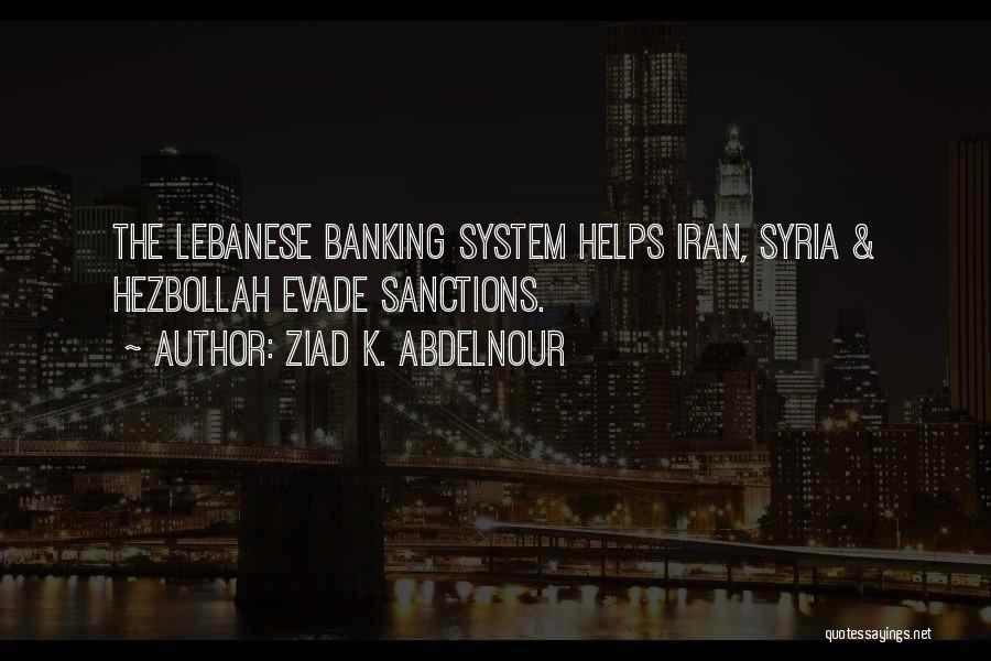 Ziad K. Abdelnour Quotes: The Lebanese Banking System Helps Iran, Syria & Hezbollah Evade Sanctions.