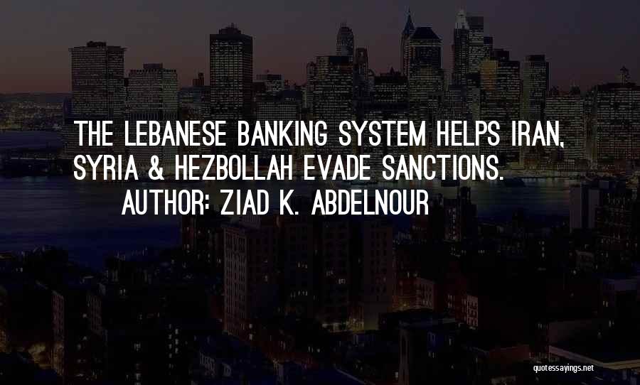 Ziad K. Abdelnour Quotes: The Lebanese Banking System Helps Iran, Syria & Hezbollah Evade Sanctions.