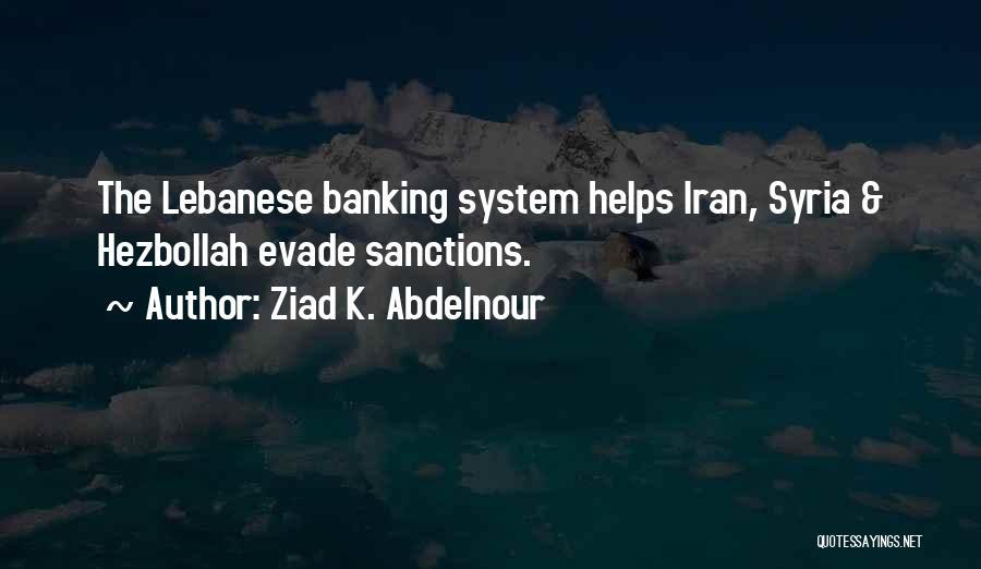 Ziad K. Abdelnour Quotes: The Lebanese Banking System Helps Iran, Syria & Hezbollah Evade Sanctions.