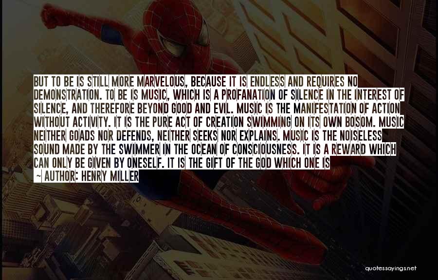 Henry Miller Quotes: But To Be Is Still More Marvelous, Because It Is Endless And Requires No Demonstration. To Be Is Music, Which