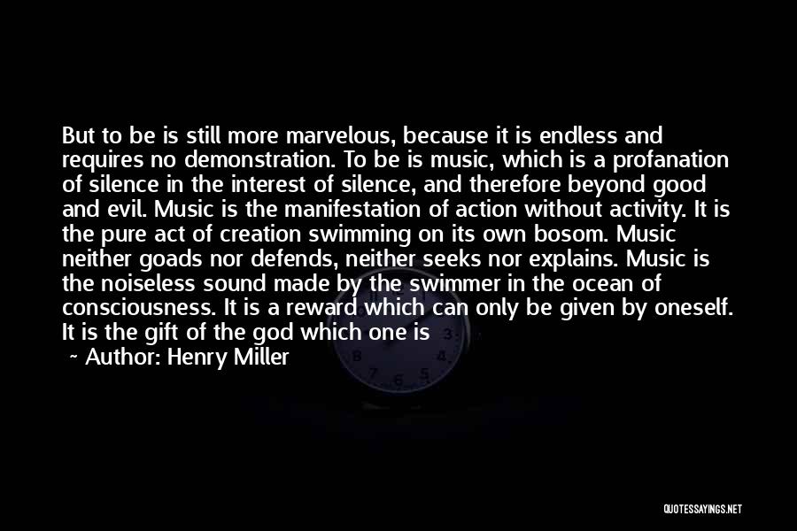 Henry Miller Quotes: But To Be Is Still More Marvelous, Because It Is Endless And Requires No Demonstration. To Be Is Music, Which