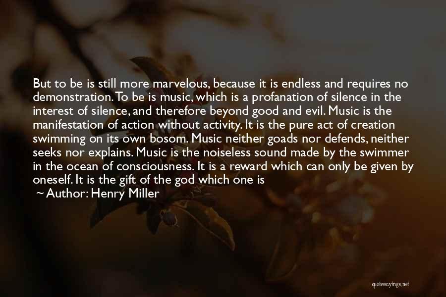 Henry Miller Quotes: But To Be Is Still More Marvelous, Because It Is Endless And Requires No Demonstration. To Be Is Music, Which