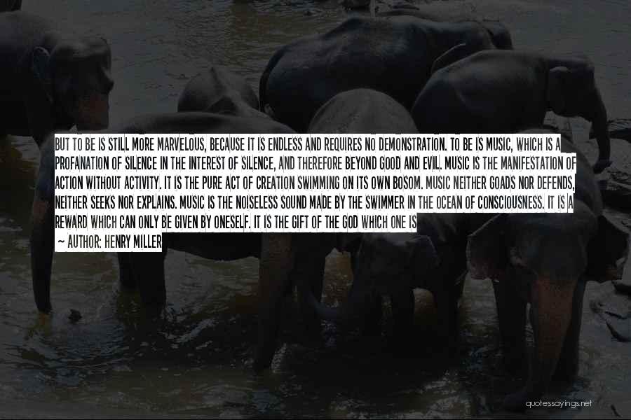 Henry Miller Quotes: But To Be Is Still More Marvelous, Because It Is Endless And Requires No Demonstration. To Be Is Music, Which