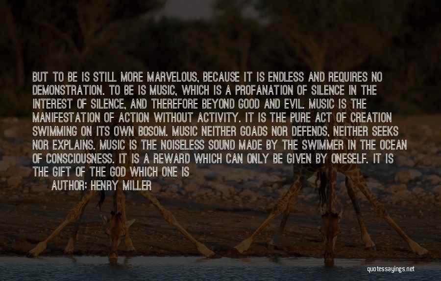Henry Miller Quotes: But To Be Is Still More Marvelous, Because It Is Endless And Requires No Demonstration. To Be Is Music, Which