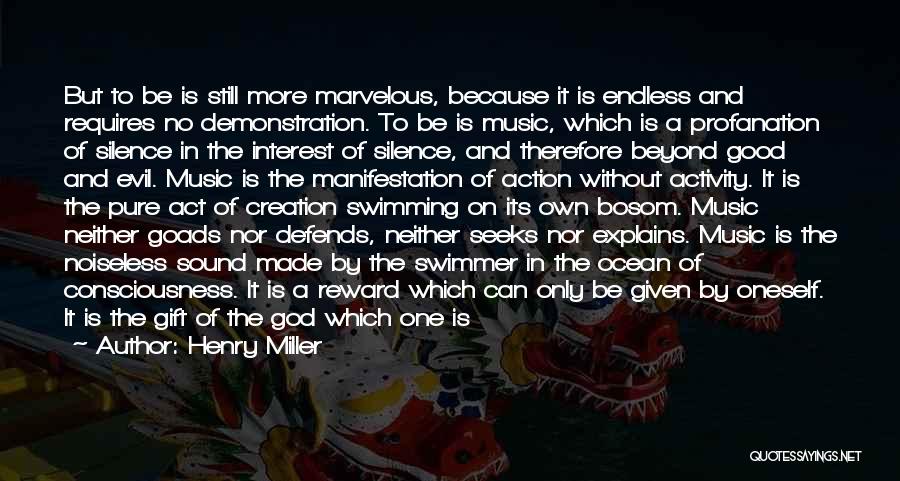 Henry Miller Quotes: But To Be Is Still More Marvelous, Because It Is Endless And Requires No Demonstration. To Be Is Music, Which