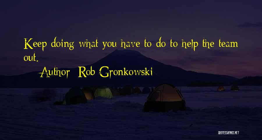 Rob Gronkowski Quotes: Keep Doing What You Have To Do To Help The Team Out.