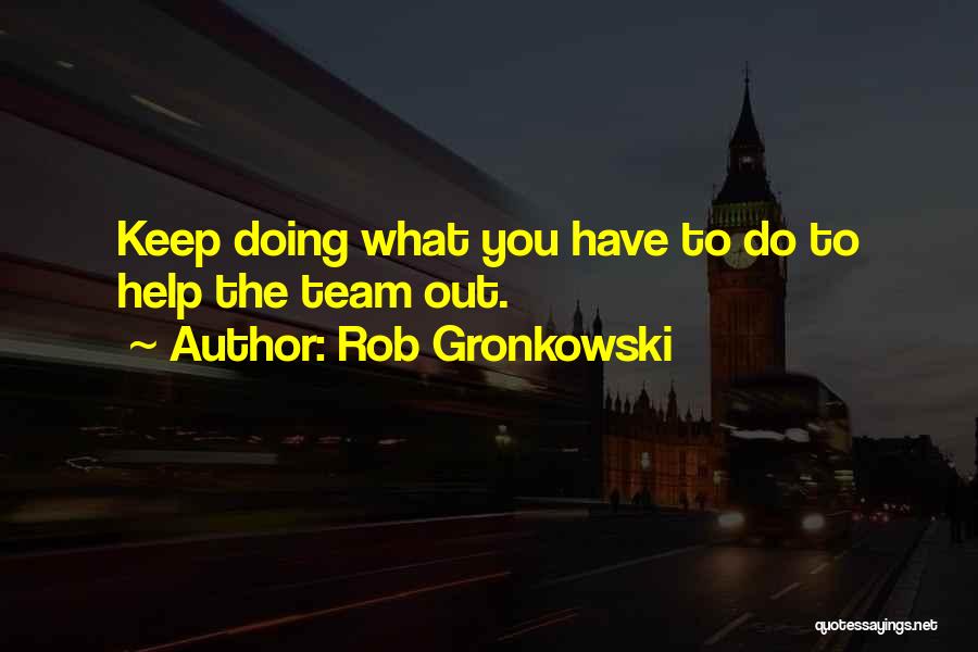 Rob Gronkowski Quotes: Keep Doing What You Have To Do To Help The Team Out.